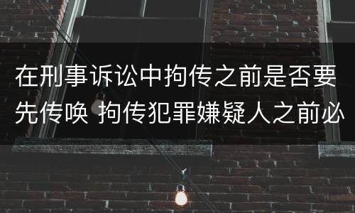 在刑事诉讼中拘传之前是否要先传唤 拘传犯罪嫌疑人之前必须先传唤