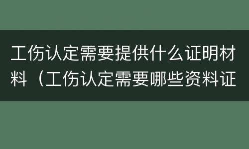 工伤认定需要提供什么证明材料（工伤认定需要哪些资料证明）