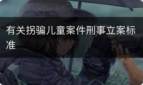 有关拐骗儿童案件刑事立案标准