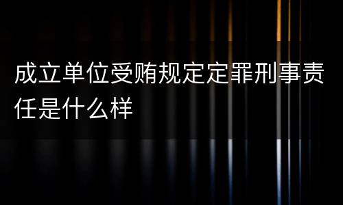 成立单位受贿规定定罪刑事责任是什么样