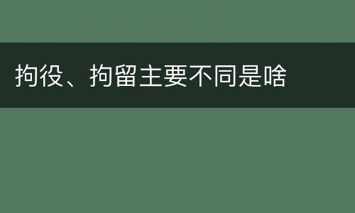 拘役、拘留主要不同是啥