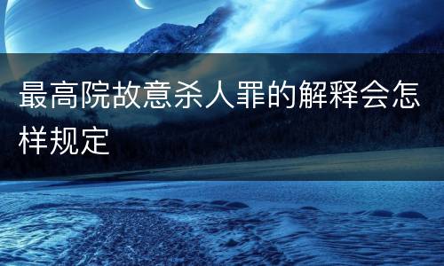 最高院故意杀人罪的解释会怎样规定