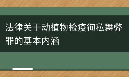 法律关于动植物检疫徇私舞弊罪的基本内涵