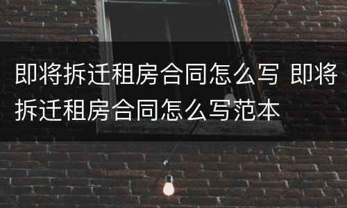 即将拆迁租房合同怎么写 即将拆迁租房合同怎么写范本