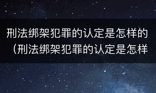 刑法绑架犯罪的认定是怎样的（刑法绑架犯罪的认定是怎样的案例）
