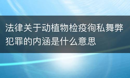 法律关于动植物检疫徇私舞弊犯罪的内涵是什么意思