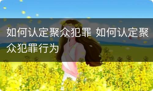 如何认定聚众犯罪 如何认定聚众犯罪行为