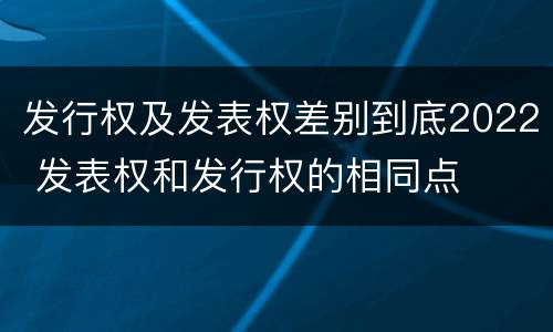发行权及发表权差别到底2022 发表权和发行权的相同点