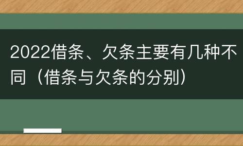 2022借条、欠条主要有几种不同（借条与欠条的分别）