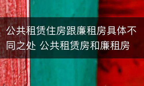 公共租赁住房跟廉租房具体不同之处 公共租赁房和廉租房
