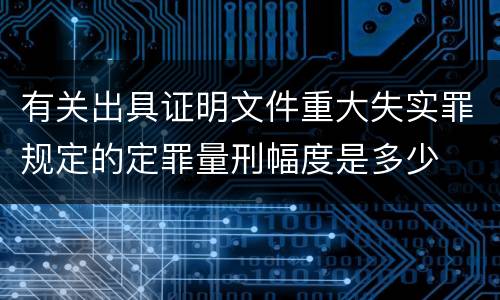 有关出具证明文件重大失实罪规定的定罪量刑幅度是多少