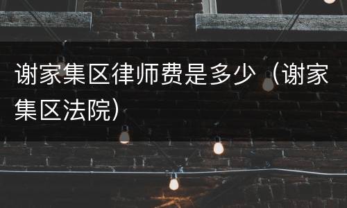 谢家集区律师费是多少（谢家集区法院）