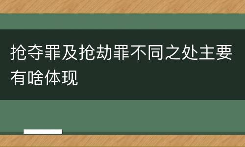抢夺罪及抢劫罪不同之处主要有啥体现