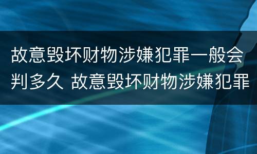 故意毁坏财物涉嫌犯罪一般会判多久 故意毁坏财物涉嫌犯罪一般会判多久呢
