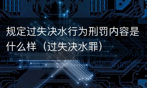 规定过失决水行为刑罚内容是什么样（过失决水罪）