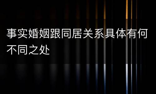 事实婚姻跟同居关系具体有何不同之处