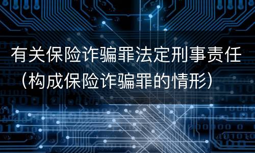 有关保险诈骗罪法定刑事责任（构成保险诈骗罪的情形）