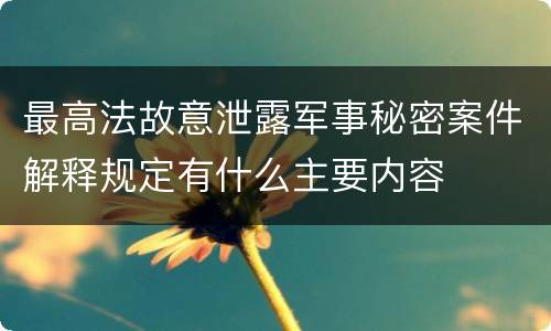 最高法故意泄露军事秘密案件解释规定有什么主要内容