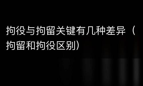 拘役与拘留关键有几种差异（拘留和拘役区别）