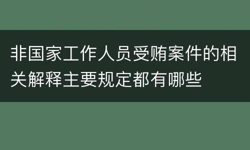 非国家工作人员受贿案件的相关解释主要规定都有哪些