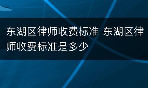 东湖区律师收费标准 东湖区律师收费标准是多少