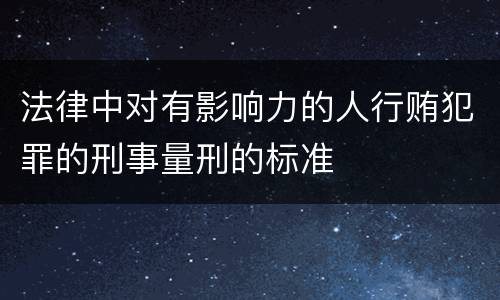 法律中对有影响力的人行贿犯罪的刑事量刑的标准