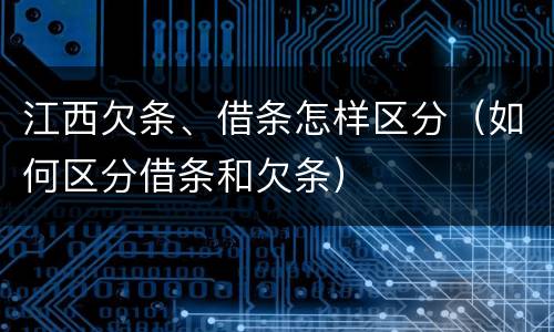 江西欠条、借条怎样区分（如何区分借条和欠条）