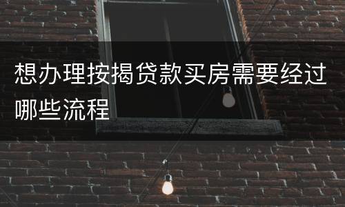 想办理按揭贷款买房需要经过哪些流程