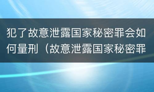 犯了故意泄露国家秘密罪会如何量刑（故意泄露国家秘密罪是身份犯吗）