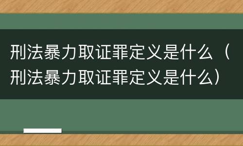 刑法暴力取证罪定义是什么（刑法暴力取证罪定义是什么）