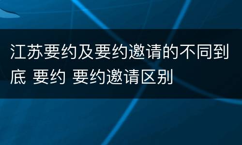 江苏要约及要约邀请的不同到底 要约 要约邀请区别