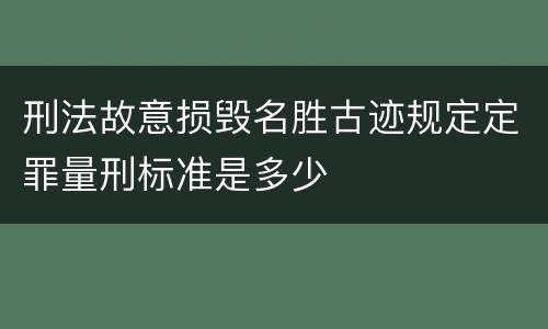 刑法故意损毁名胜古迹规定定罪量刑标准是多少