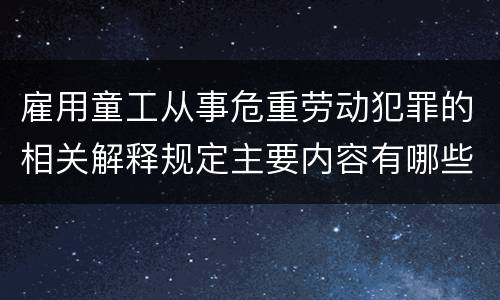 雇用童工从事危重劳动犯罪的相关解释规定主要内容有哪些