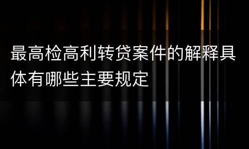 最高检高利转贷案件的解释具体有哪些主要规定