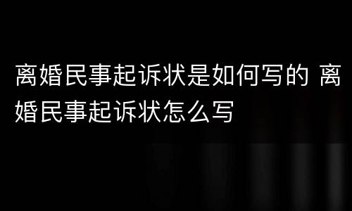 离婚民事起诉状是如何写的 离婚民事起诉状怎么写
