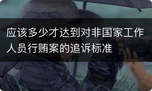 应该多少才达到对非国家工作人员行贿案的追诉标准