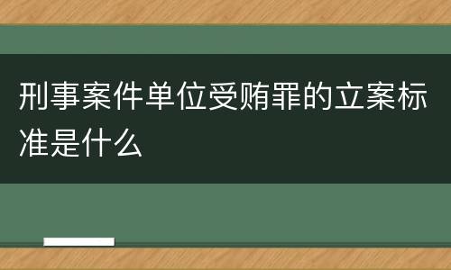 刑事案件单位受贿罪的立案标准是什么