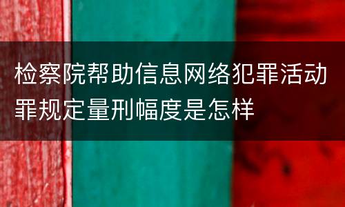 检察院帮助信息网络犯罪活动罪规定量刑幅度是怎样