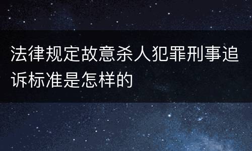 法律规定故意杀人犯罪刑事追诉标准是怎样的