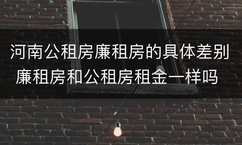 河南公租房廉租房的具体差别 廉租房和公租房租金一样吗