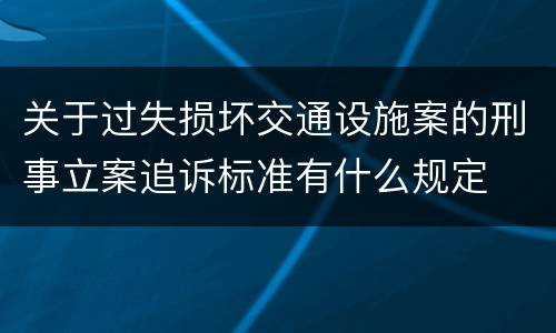 关于过失损坏交通设施案的刑事立案追诉标准有什么规定