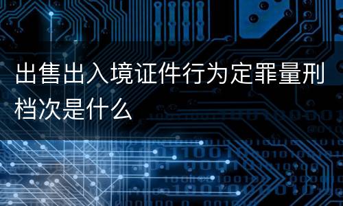 出售出入境证件行为定罪量刑档次是什么