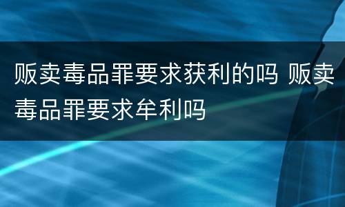 贩卖毒品罪要求获利的吗 贩卖毒品罪要求牟利吗