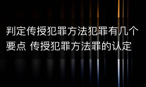 判定传授犯罪方法犯罪有几个要点 传授犯罪方法罪的认定