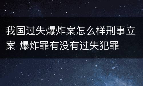 我国过失爆炸案怎么样刑事立案 爆炸罪有没有过失犯罪