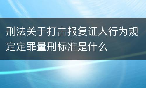 刑法关于打击报复证人行为规定定罪量刑标准是什么