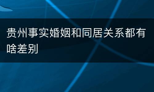 贵州事实婚姻和同居关系都有啥差别