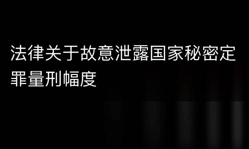 法律关于故意泄露国家秘密定罪量刑幅度
