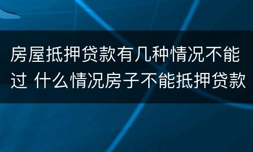 房屋抵押贷款有几种情况不能过 什么情况房子不能抵押贷款