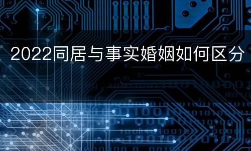 2022同居与事实婚姻如何区分